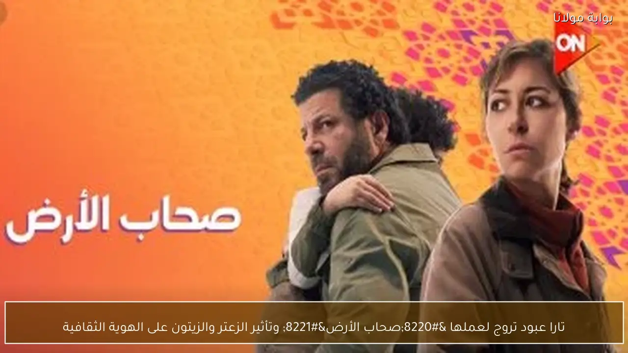 تارا عبود تروج لعملها “صحاب الأرض” وتأثير الزعتر والزيتون على الهوية الثقافية