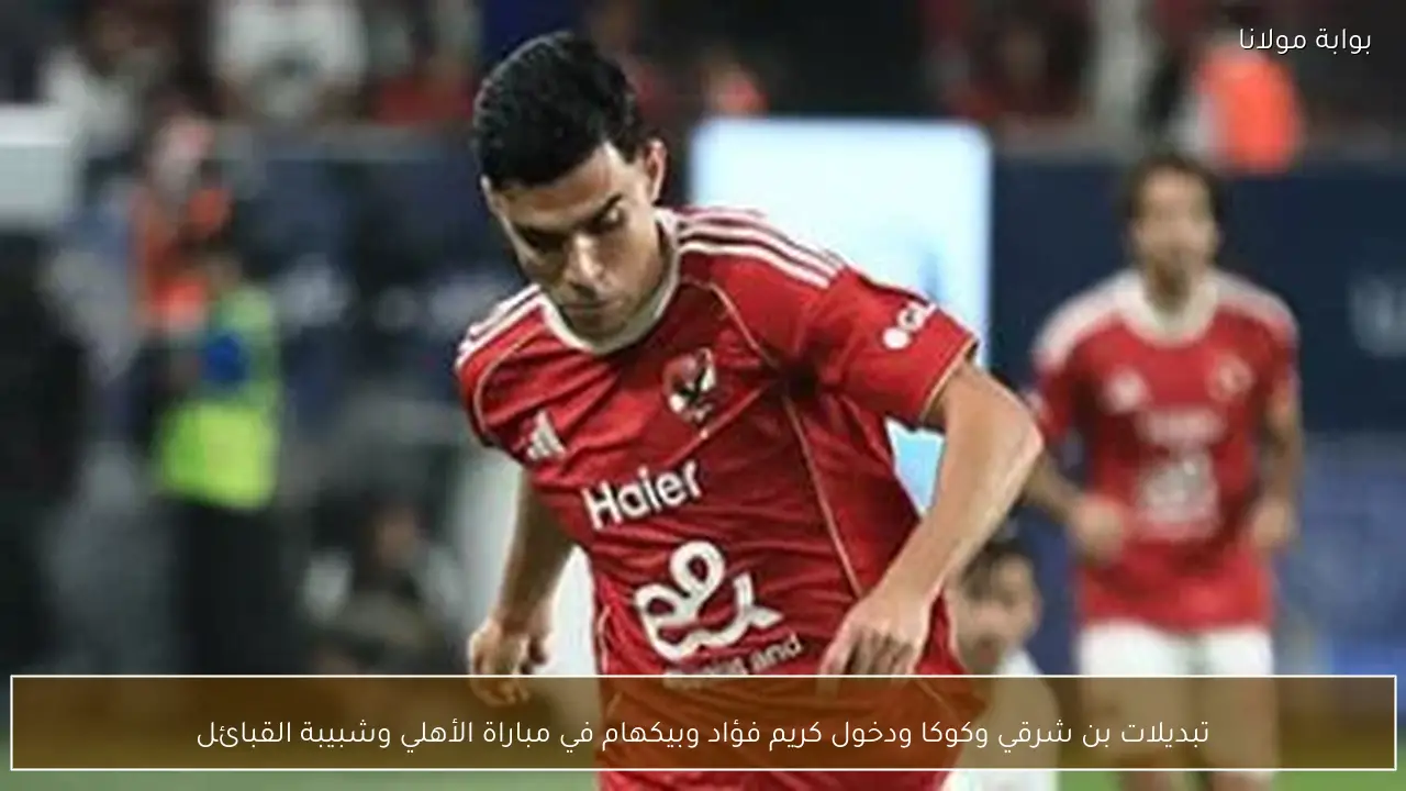 تبديلات بن شرقي وكوكا ودخول كريم فؤاد وبيكهام في مباراة الأهلي وشبيبة القبائل