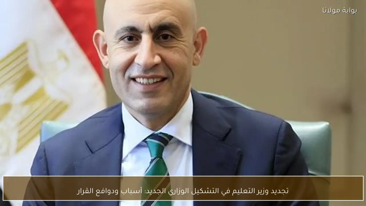 تجديد وزير التعليم في التشكيل الوزاري الجديد: أسباب ودوافع القرار