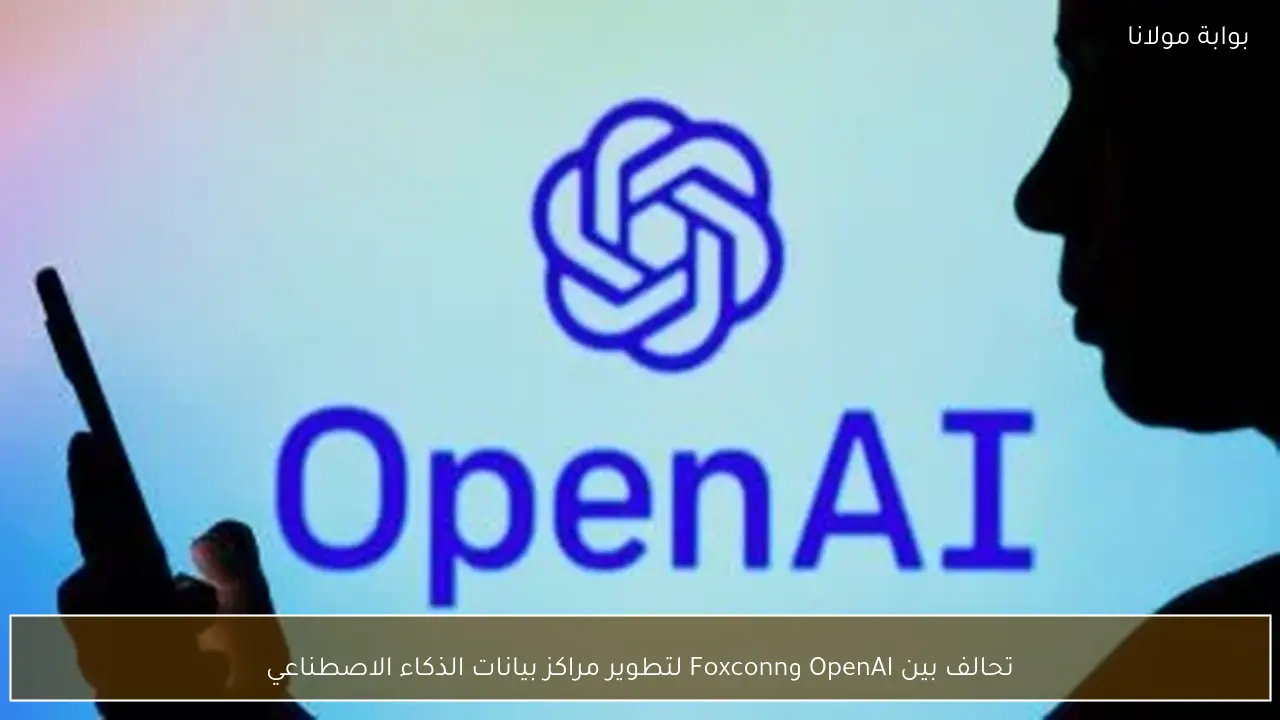 تحالف بين OpenAI وFoxconn لتطوير مراكز بيانات الذكاء الاصطناعي