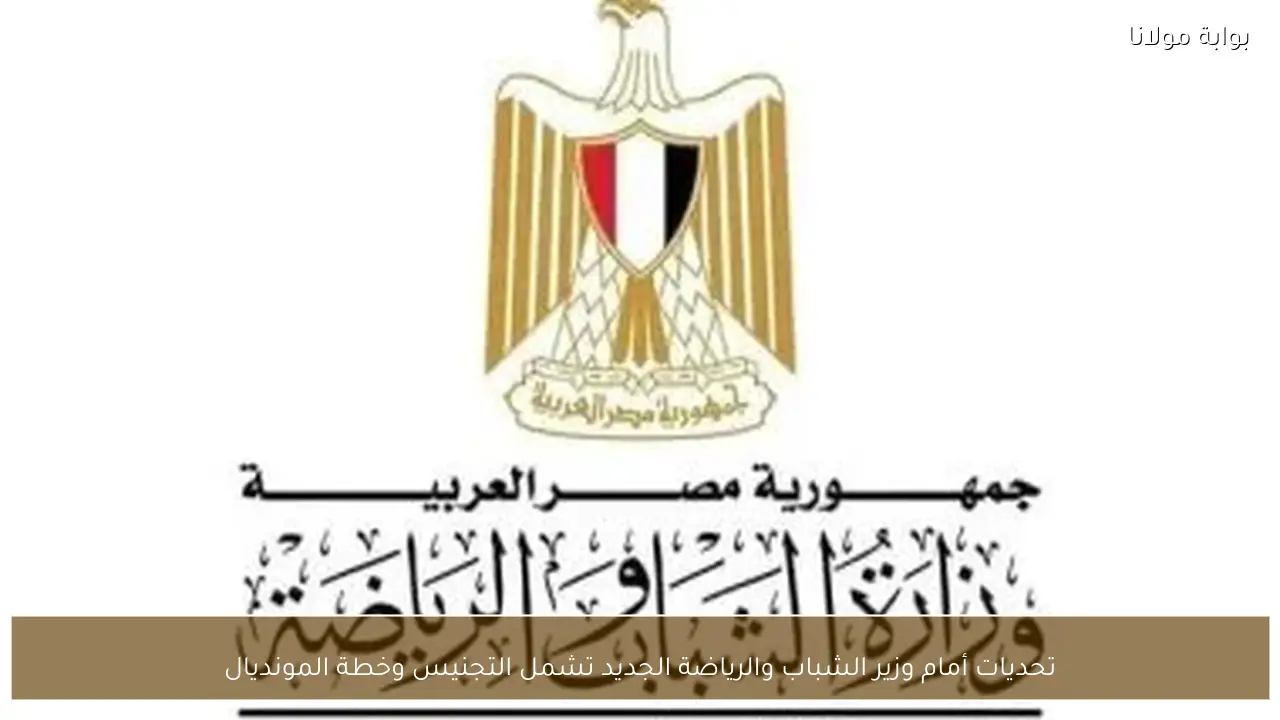 تحديات أمام وزير الشباب والرياضة الجديد تشمل التجنيس وخطة المونديال