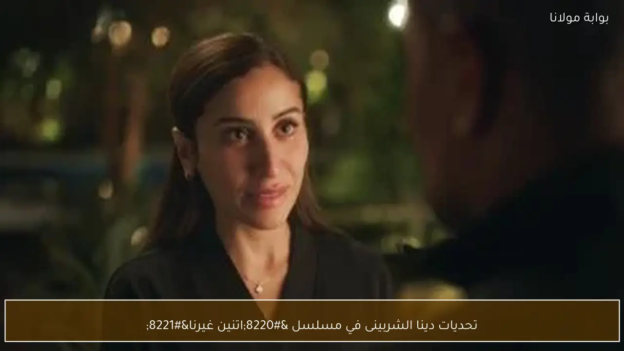 تحديات دينا الشربينى في مسلسل “اتنين غيرنا”