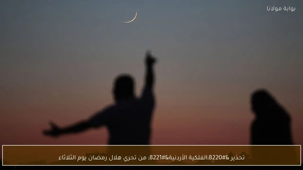 تحذير “الفلكية الأردنية” من تحري هلال رمضان يوم الثلاثاء