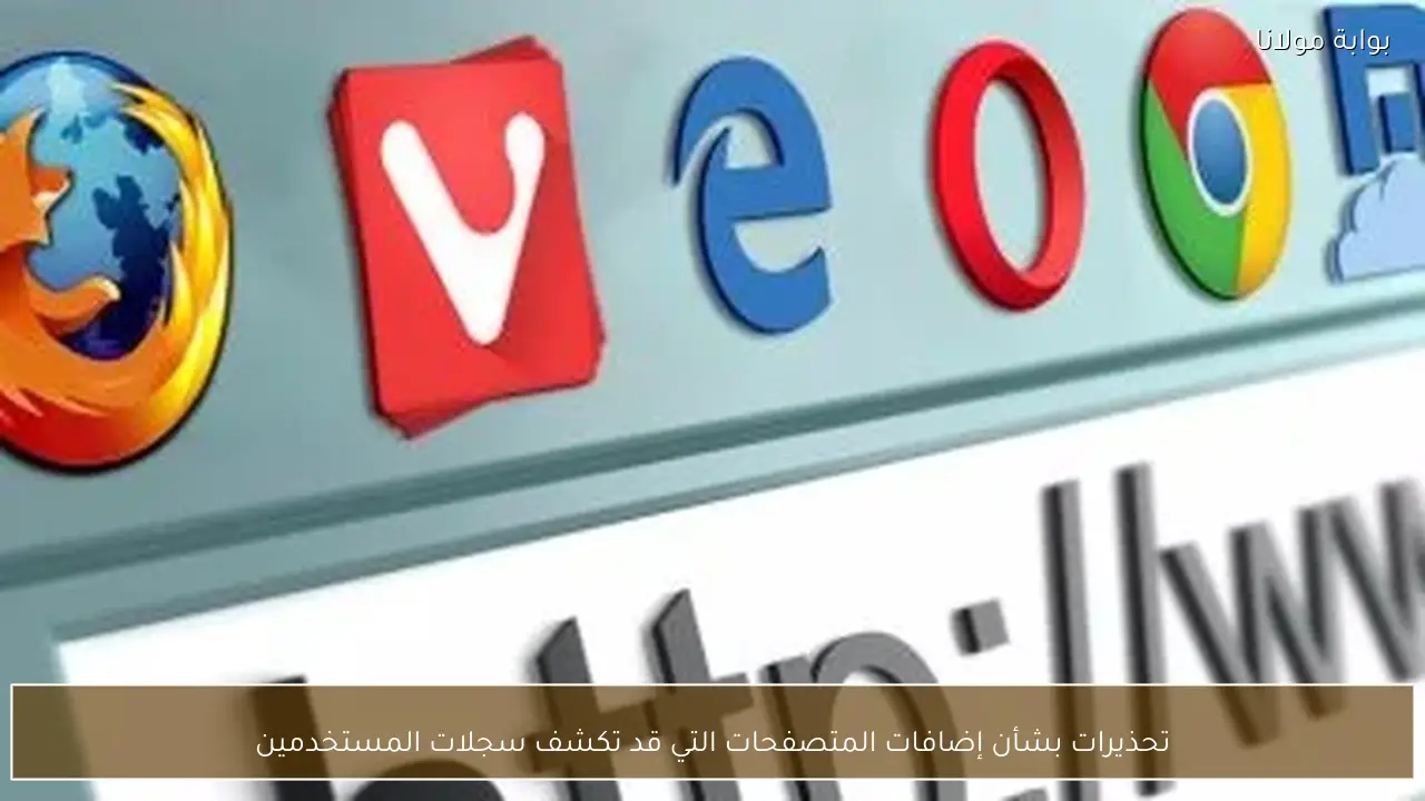 تحذيرات بشأن إضافات المتصفحات التي قد تكشف سجلات المستخدمين