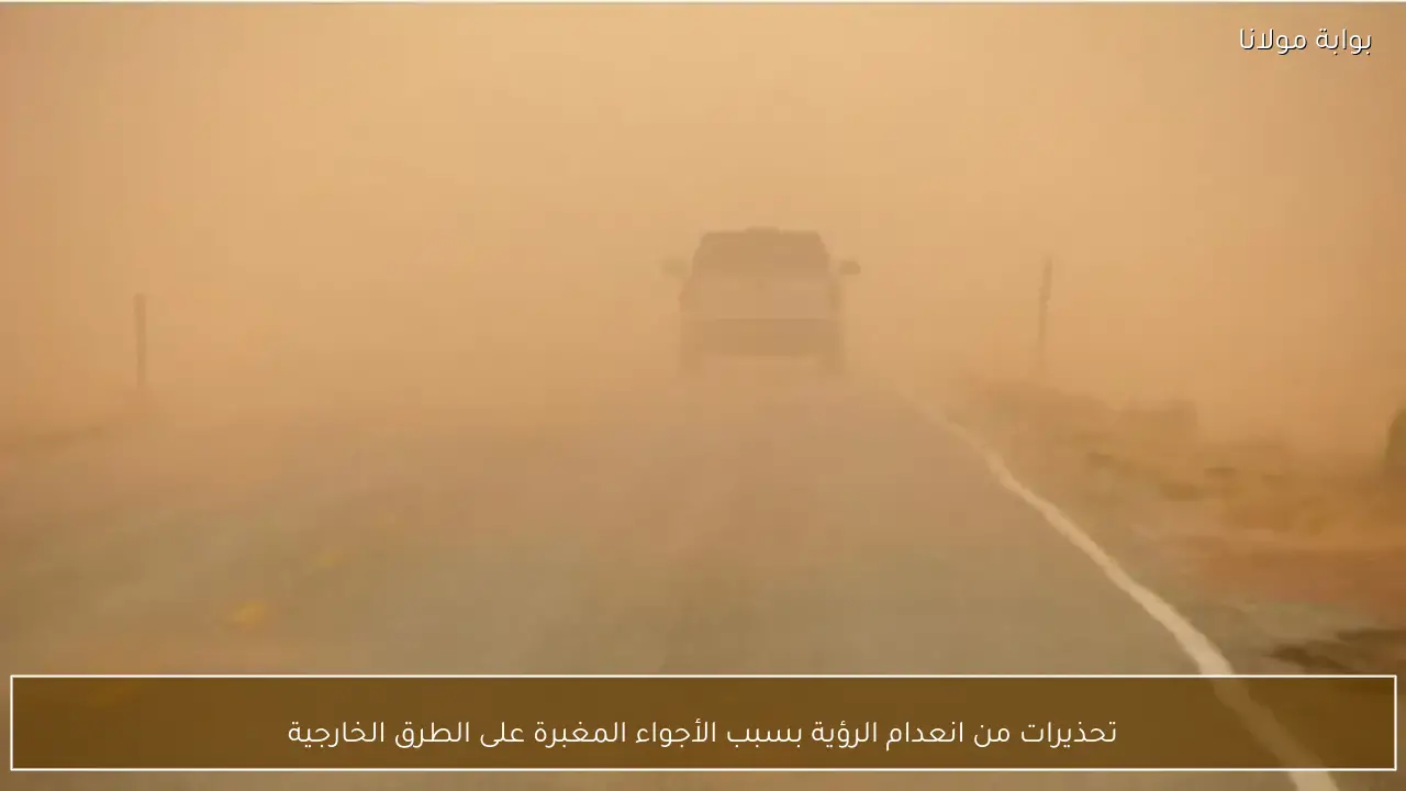تحذيرات من انعدام الرؤية بسبب الأجواء المغبرة على الطرق الخارجية