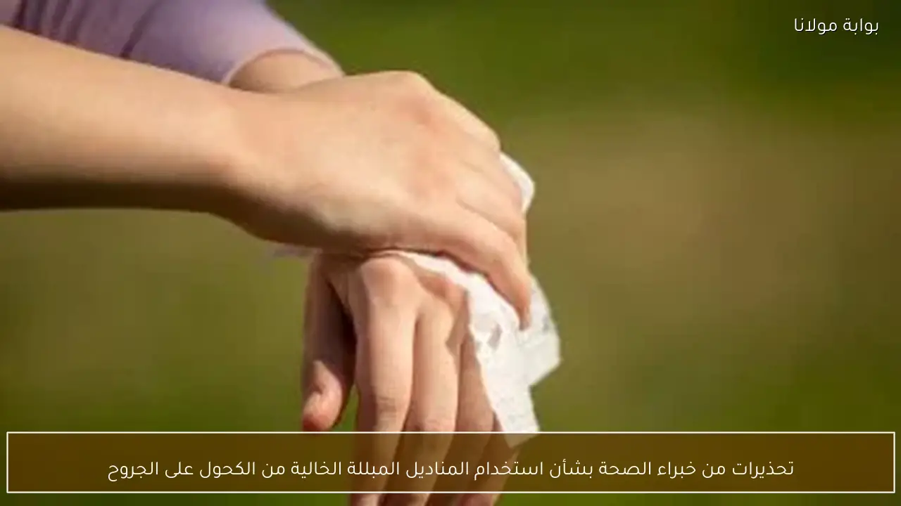 تحذيرات من خبراء الصحة بشأن استخدام المناديل المبللة الخالية من الكحول على الجروح