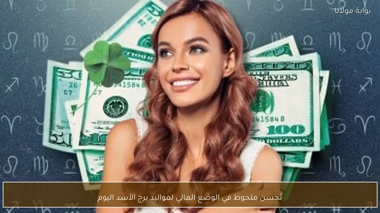 تحسن ملحوظ في الوضع المالي لمواليد برج الأسد اليوم