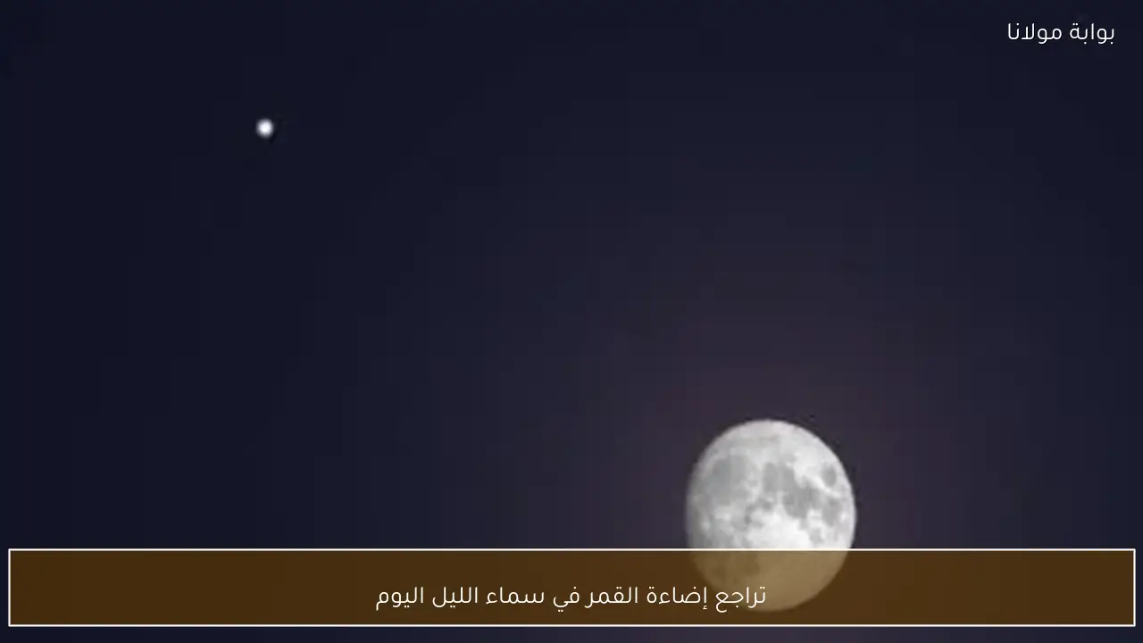 تراجع إضاءة القمر في سماء الليل اليوم