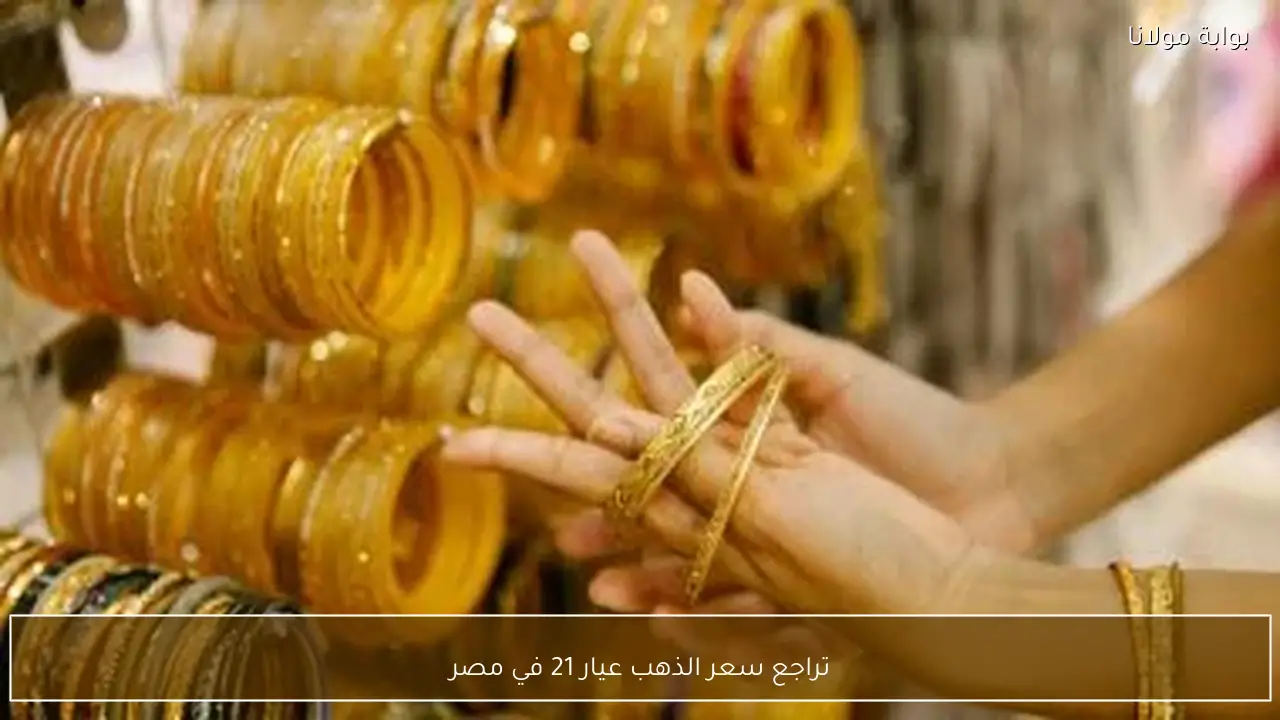 تراجع سعر الذهب عيار 21 في مصر