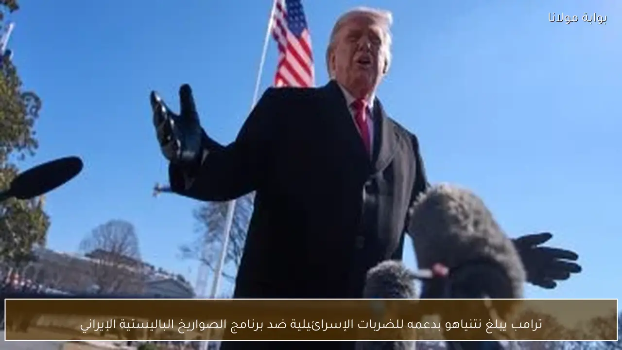 ترامب يبلغ نتنياهو بدعمه للضربات الإسرائيلية ضد برنامج الصواريخ الباليستية الإيراني