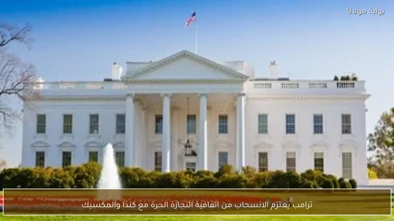 ترامب يعتزم الانسحاب من اتفاقية التجارة الحرة مع كندا والمكسيك