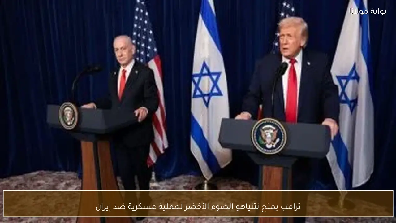 ترامب يمنح نتنياهو الضوء الأخضر لعملية عسكرية ضد إيران