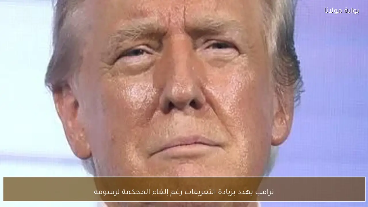 ترامب يهدد بزيادة التعريفات رغم إلغاء المحكمة لرسومه