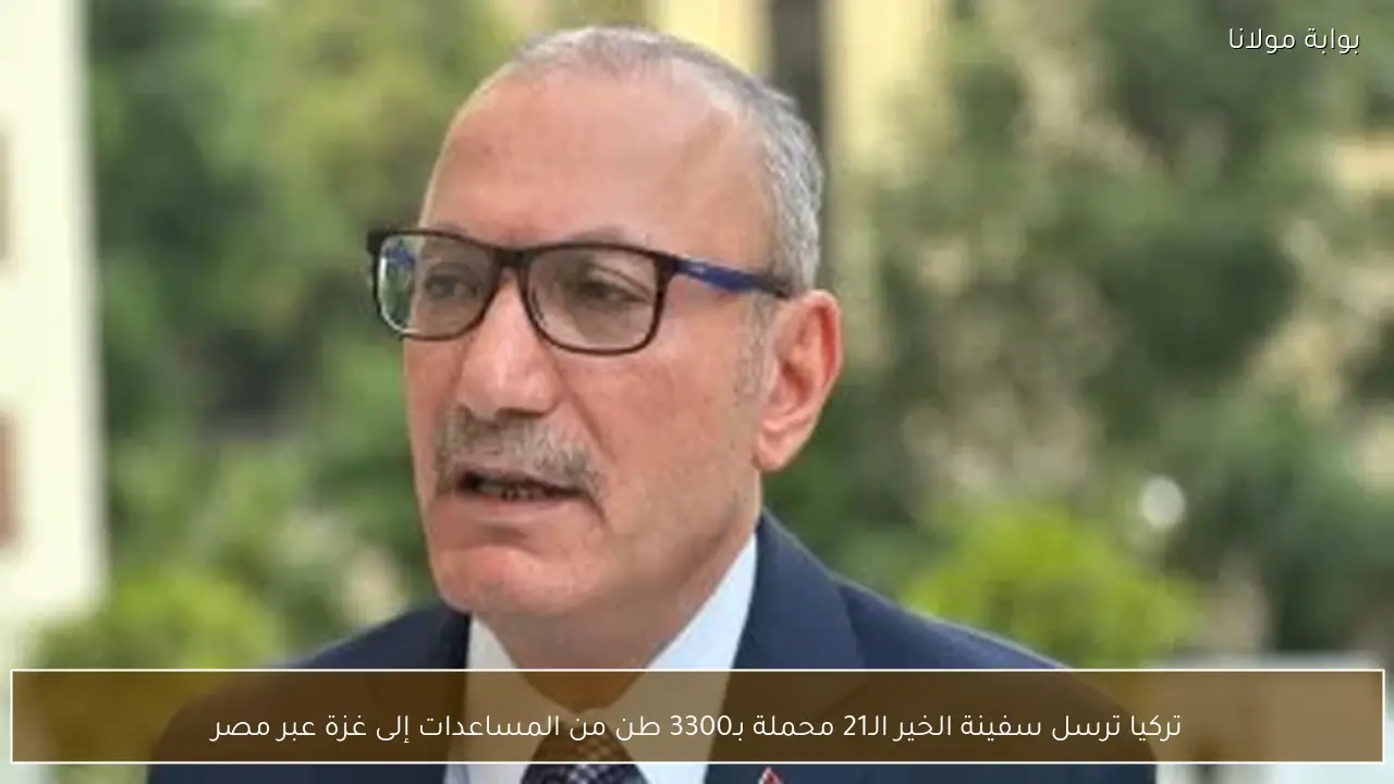 تركيا ترسل سفينة الخير الـ21 محملة بـ3300 طن من المساعدات إلى غزة عبر مصر