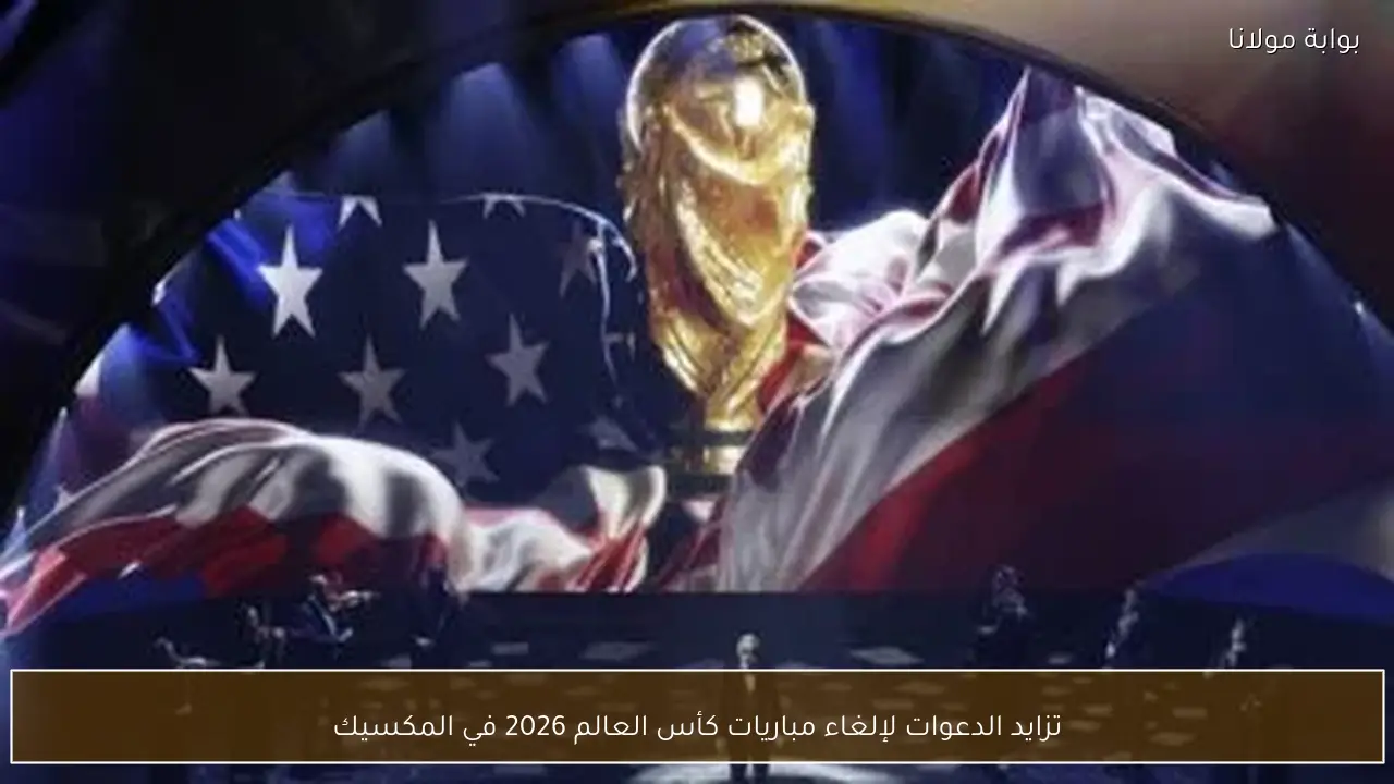 تزايد الدعوات لإلغاء مباريات كأس العالم 2026 في المكسيك