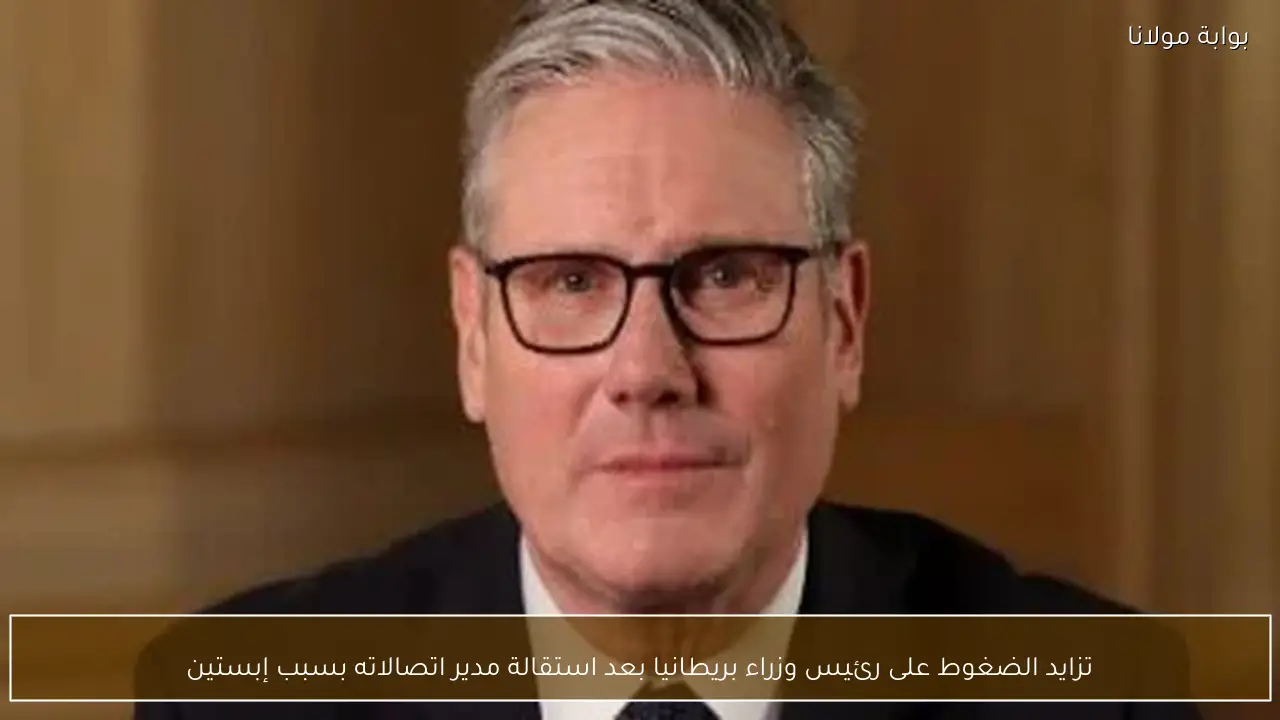 تزايد الضغوط على رئيس وزراء بريطانيا بعد استقالة مدير اتصالاته بسبب إبستين