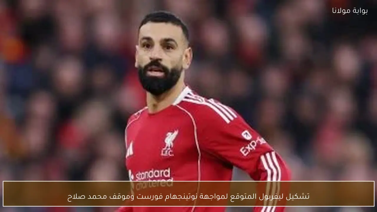 تشكيل ليفربول المتوقع لمواجهة نوتينجهام فورست وموقف محمد صلاح