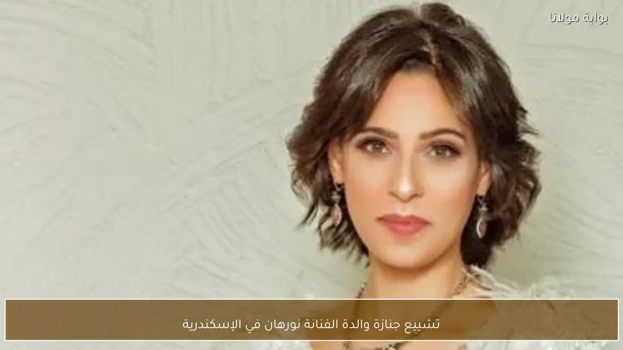 تشييع جنازة والدة الفنانة نورهان في الإسكندرية