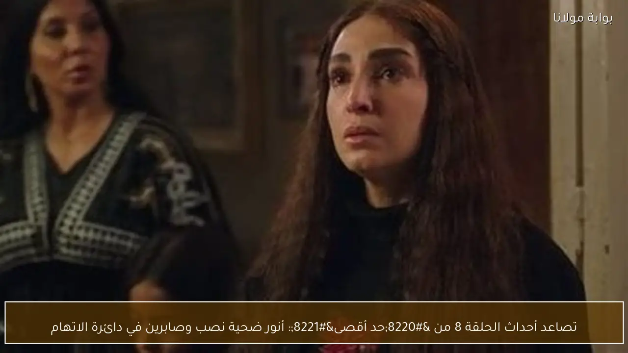 تصاعد أحداث الحلقة 8 من “حد أقصى”: أنور ضحية نصب وصابرين في دائرة الاتهام