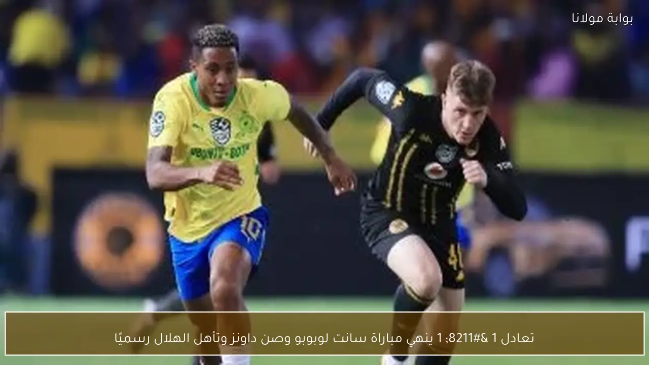تعادل 1 – 1 ينهي مباراة سانت لوبوبو وصن داونز وتأهل الهلال رسميًا