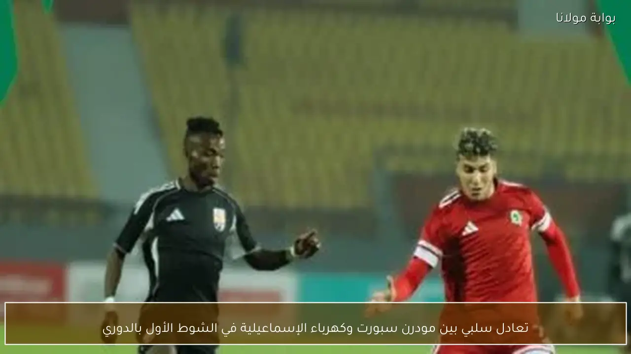 تعادل سلبي بين مودرن سبورت وكهرباء الإسماعيلية في الشوط الأول بالدوري