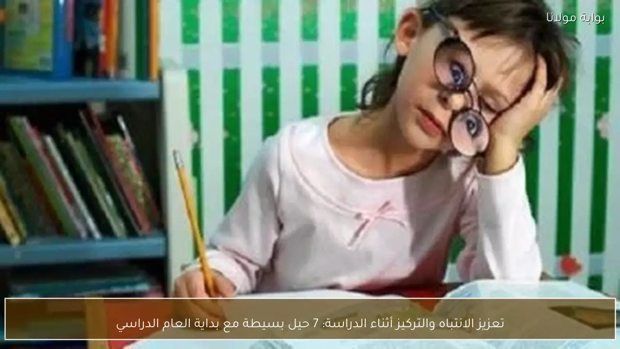 تعزيز الانتباه والتركيز أثناء الدراسة: 7 حيل بسيطة مع بداية العام الدراسي