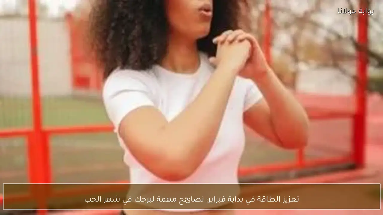 تعزيز الطاقة في بداية فبراير: نصائح مهمة لبرجك في شهر الحب