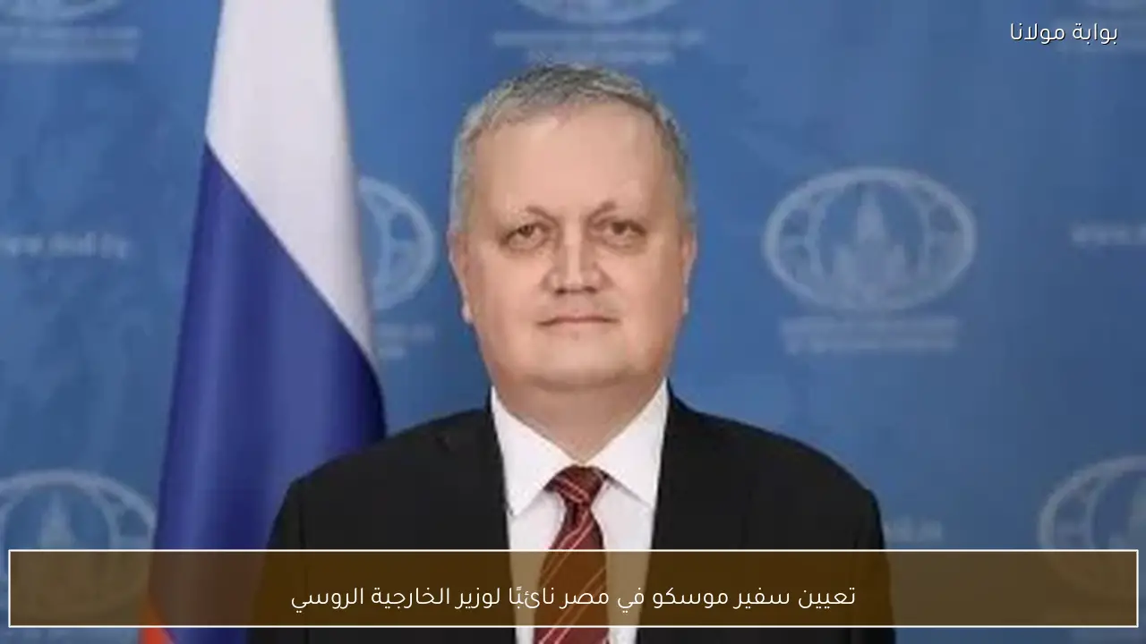تعيين سفير موسكو في مصر نائبًا لوزير الخارجية الروسي