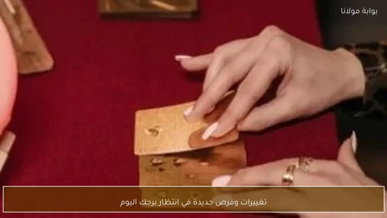 تغييرات وفرص جديدة في انتظار برجك اليوم