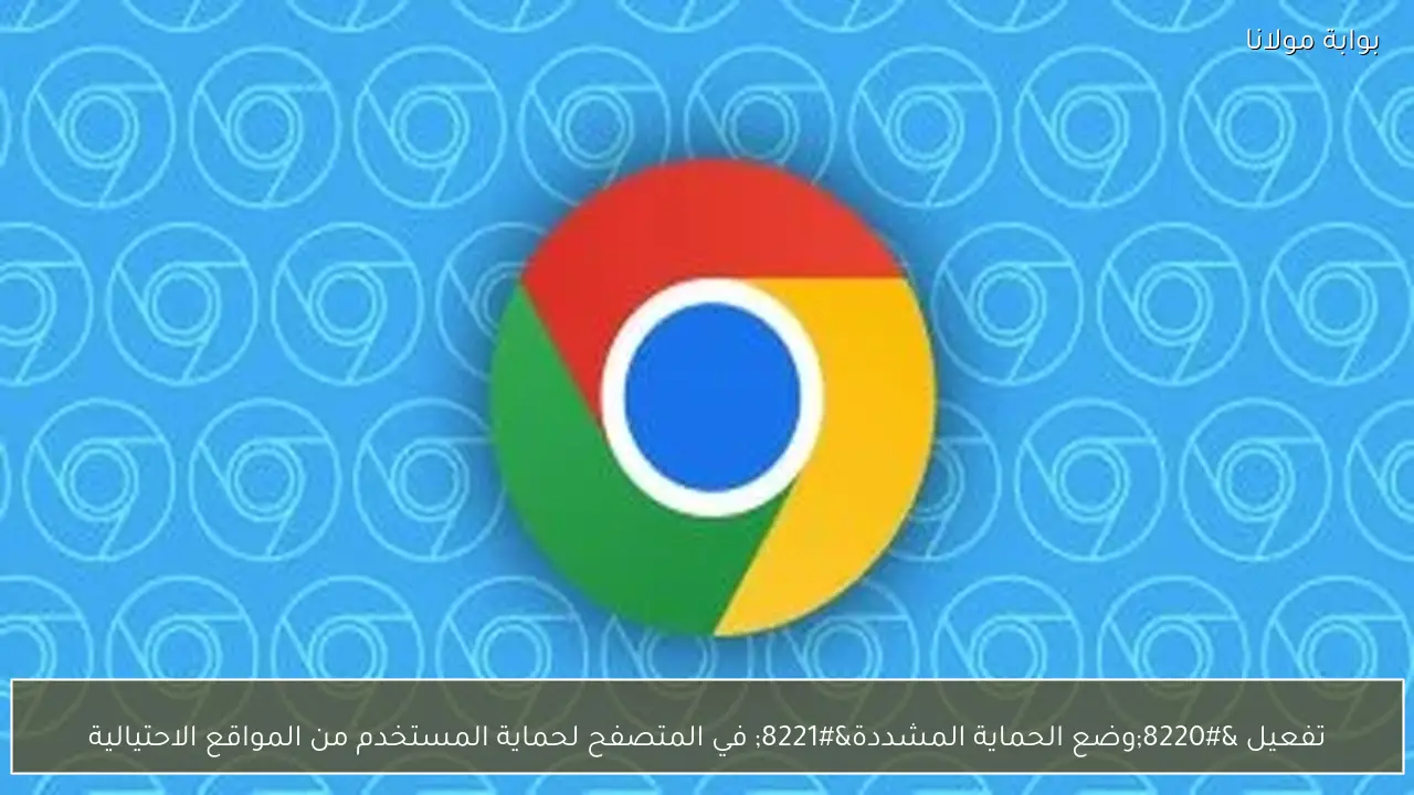 تفعيل “وضع الحماية المشددة” في المتصفح لحماية المستخدم من المواقع الاحتيالية