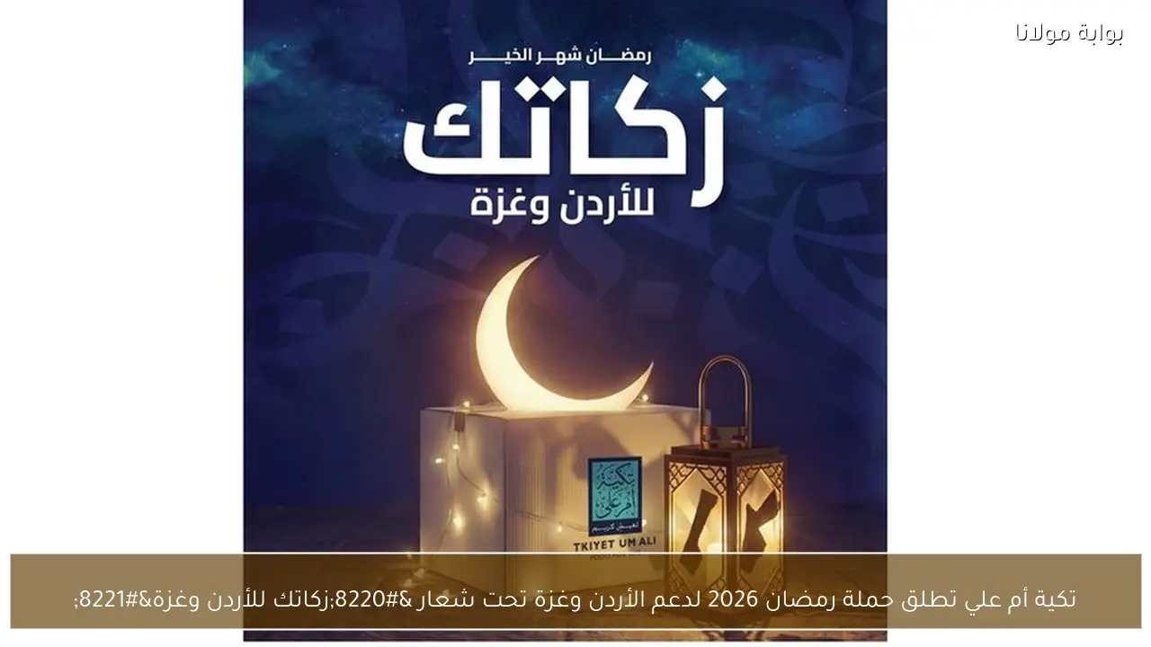 تكية أم علي تطلق حملة رمضان 2026 لدعم الأردن وغزة تحت شعار “زكاتك للأردن وغزة”