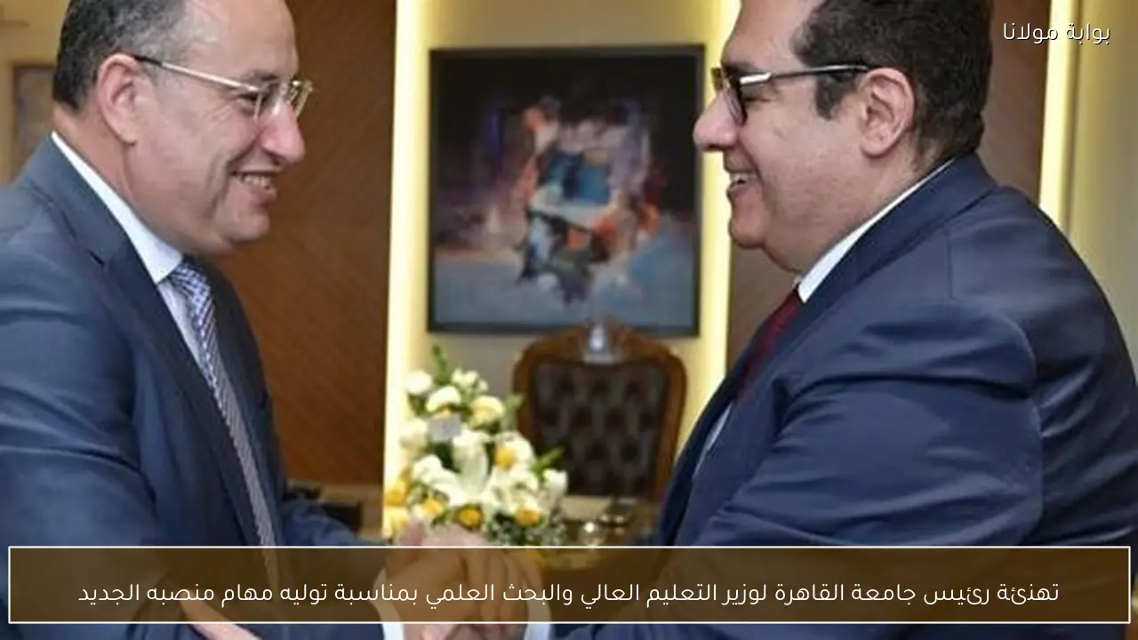 تهنئة رئيس جامعة القاهرة لوزير التعليم العالي والبحث العلمي بمناسبة توليه مهام منصبه الجديد