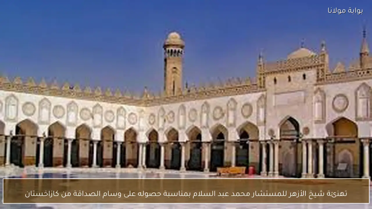 تهنئة شيخ الأزهر للمستشار محمد عبد السلام بمناسبة حصوله على وسام الصداقة من كازاخستان