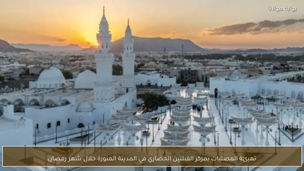 تهيئة المصليات بمركز القبلتين الحضاري في المدينة المنورة خلال شهر رمضان