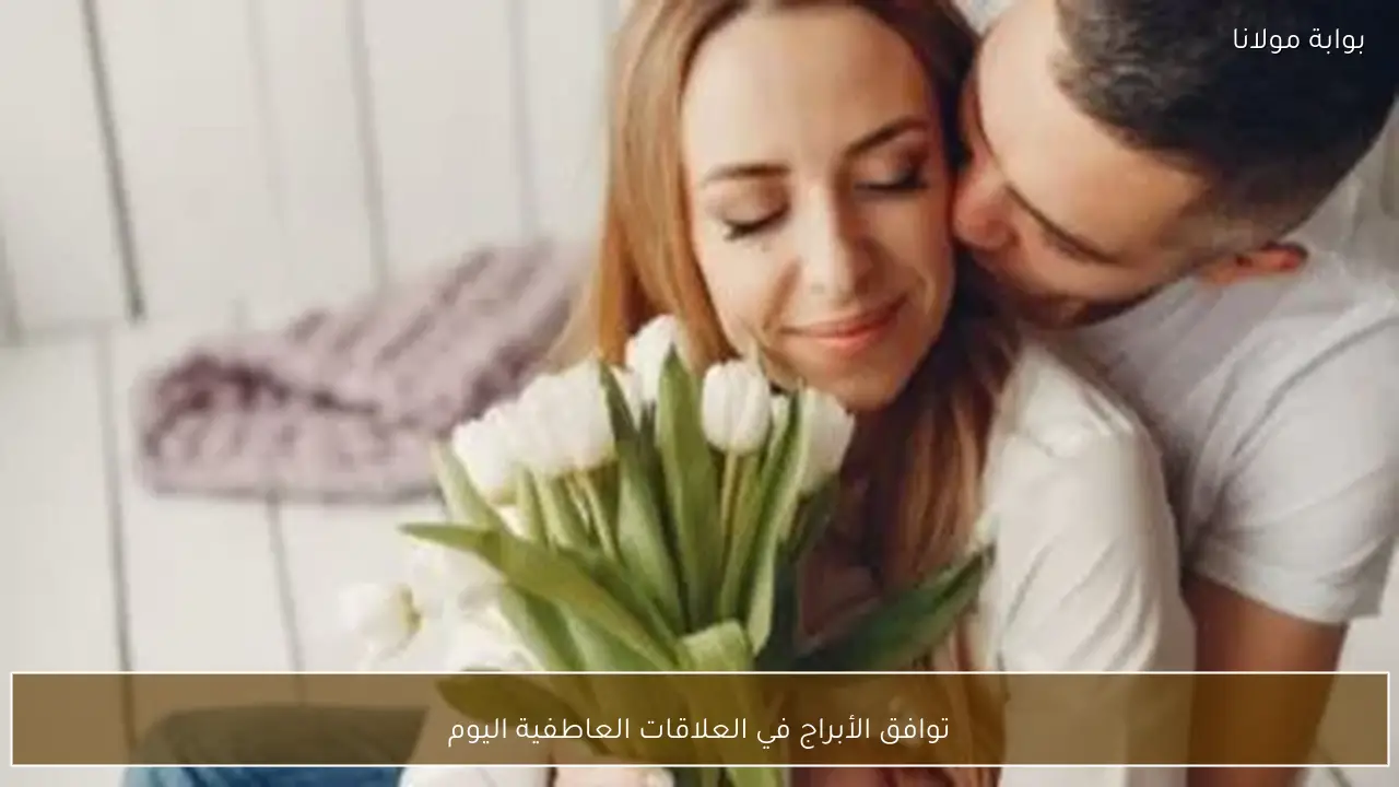 توافق الأبراج في العلاقات العاطفية اليوم