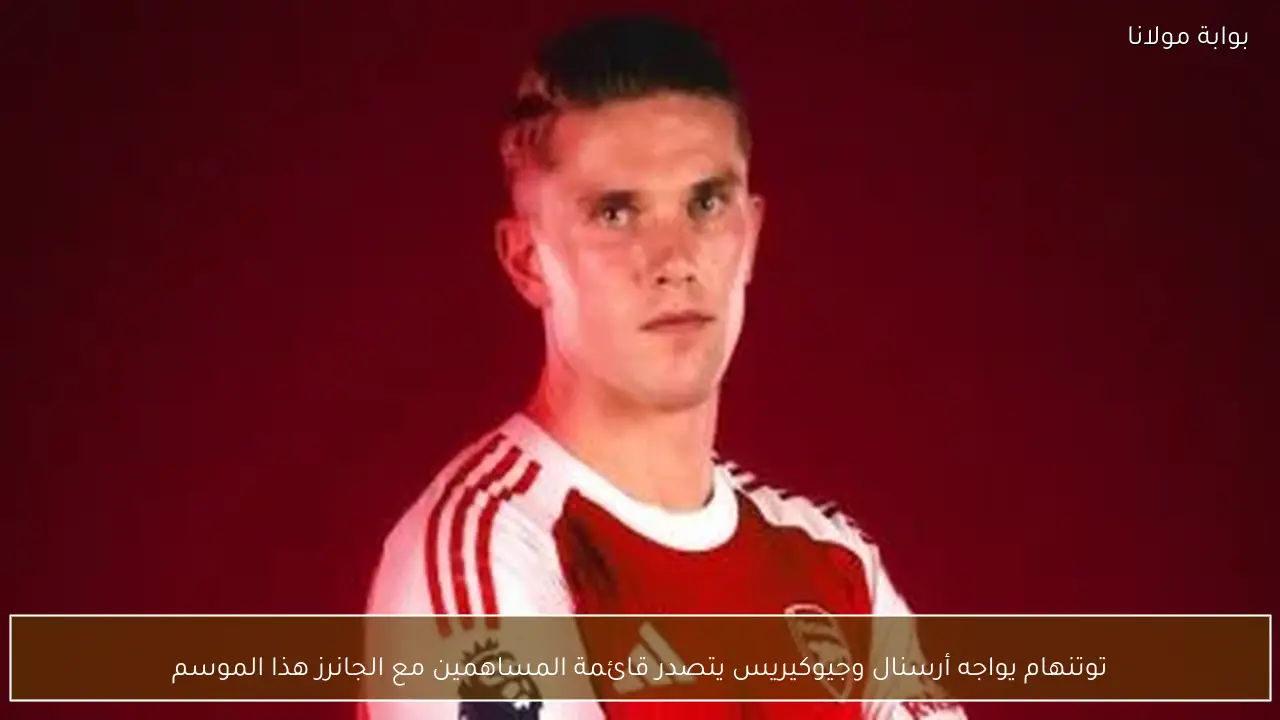 توتنهام يواجه أرسنال وجيوكيريس يتصدر قائمة المساهمين مع الجانرز هذا الموسم