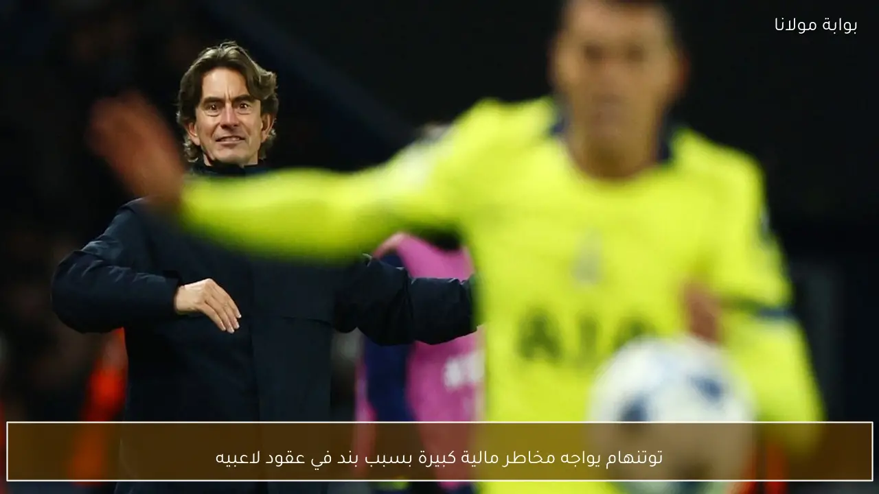 توتنهام يواجه مخاطر مالية كبيرة بسبب بند في عقود لاعبيه