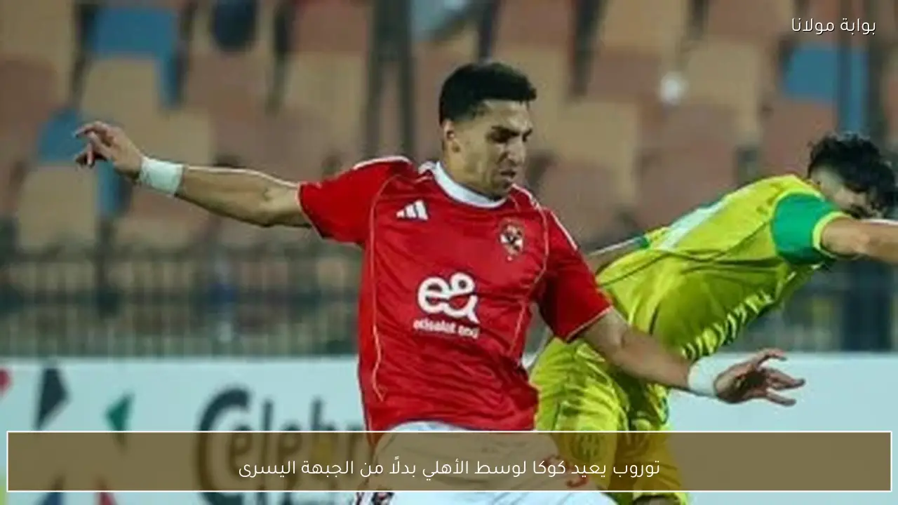 توروب يعيد كوكا لوسط الأهلي بدلًا من الجبهة اليسرى