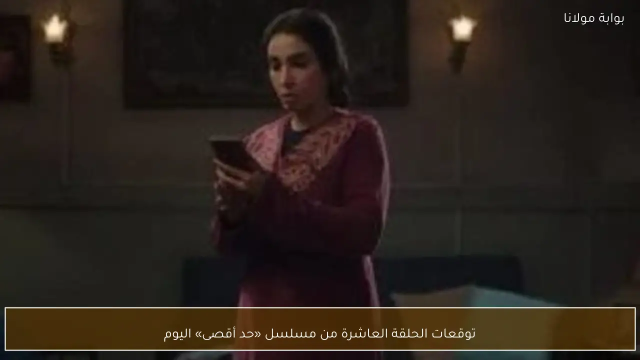 توقعات الحلقة العاشرة من مسلسل «حد أقصى» اليوم