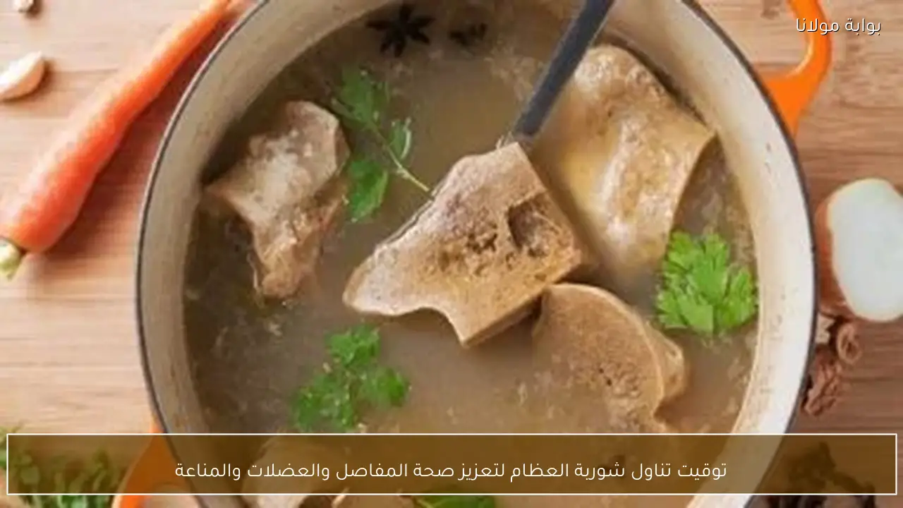 توقيت تناول شوربة العظام لتعزيز صحة المفاصل والعضلات والمناعة