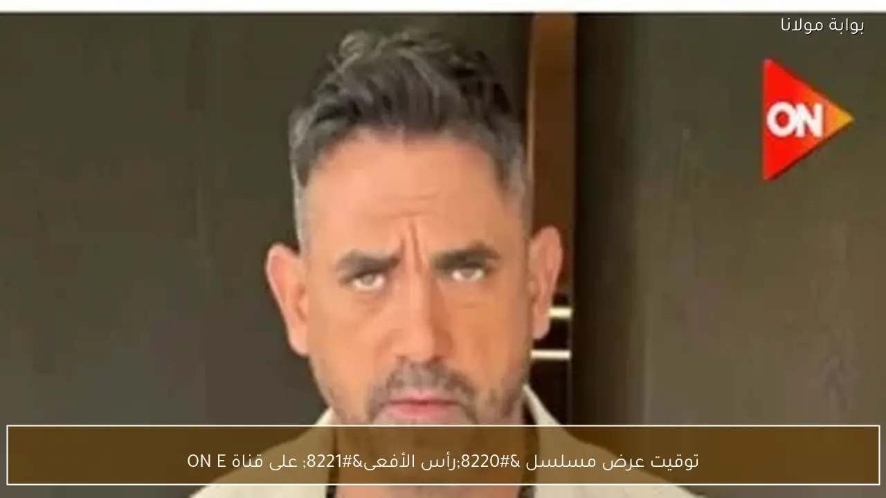 توقيت عرض مسلسل “رأس الأفعى” على قناة ON E