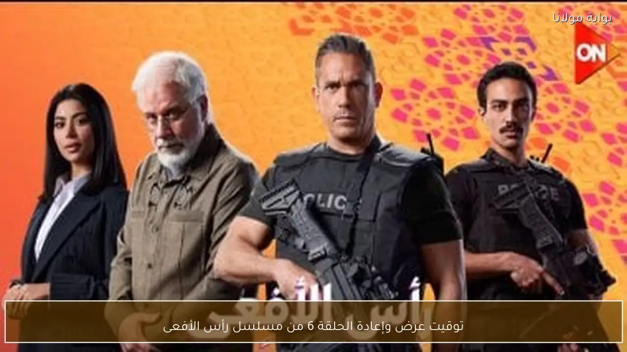 توقيت عرض وإعادة الحلقة 6 من مسلسل رأس الأفعى