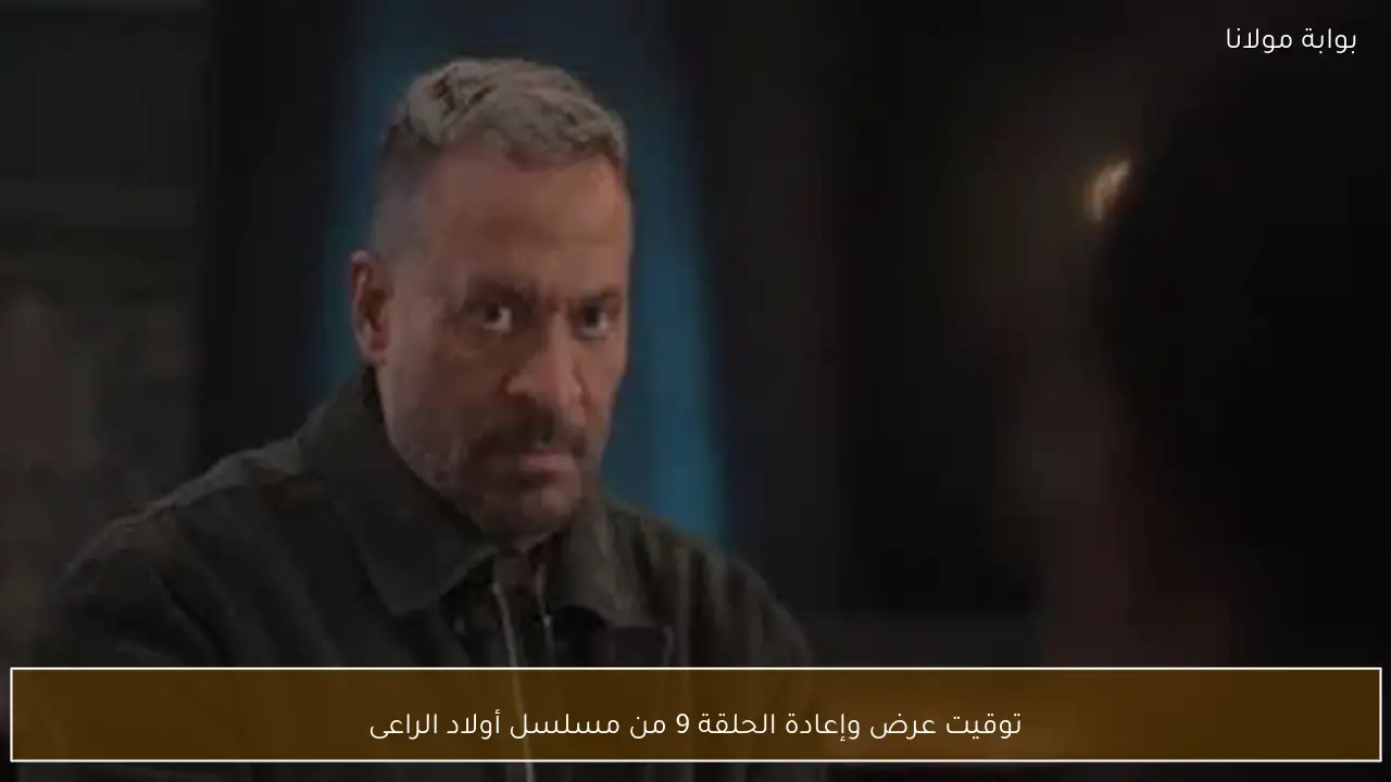 توقيت عرض وإعادة الحلقة 9 من مسلسل أولاد الراعى