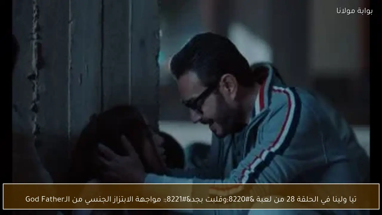 تيا ولينا في الحلقة 28 من لعبة “وقلبت بجد”: مواجهة الابتزاز الجنسي من الـGod Father