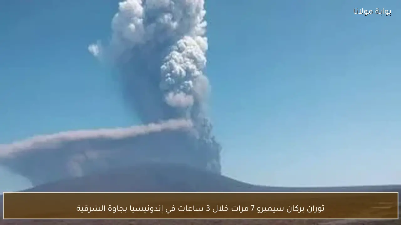 ثوران بركان سيميرو 7 مرات خلال 3 ساعات في إندونيسيا بجاوة الشرقية