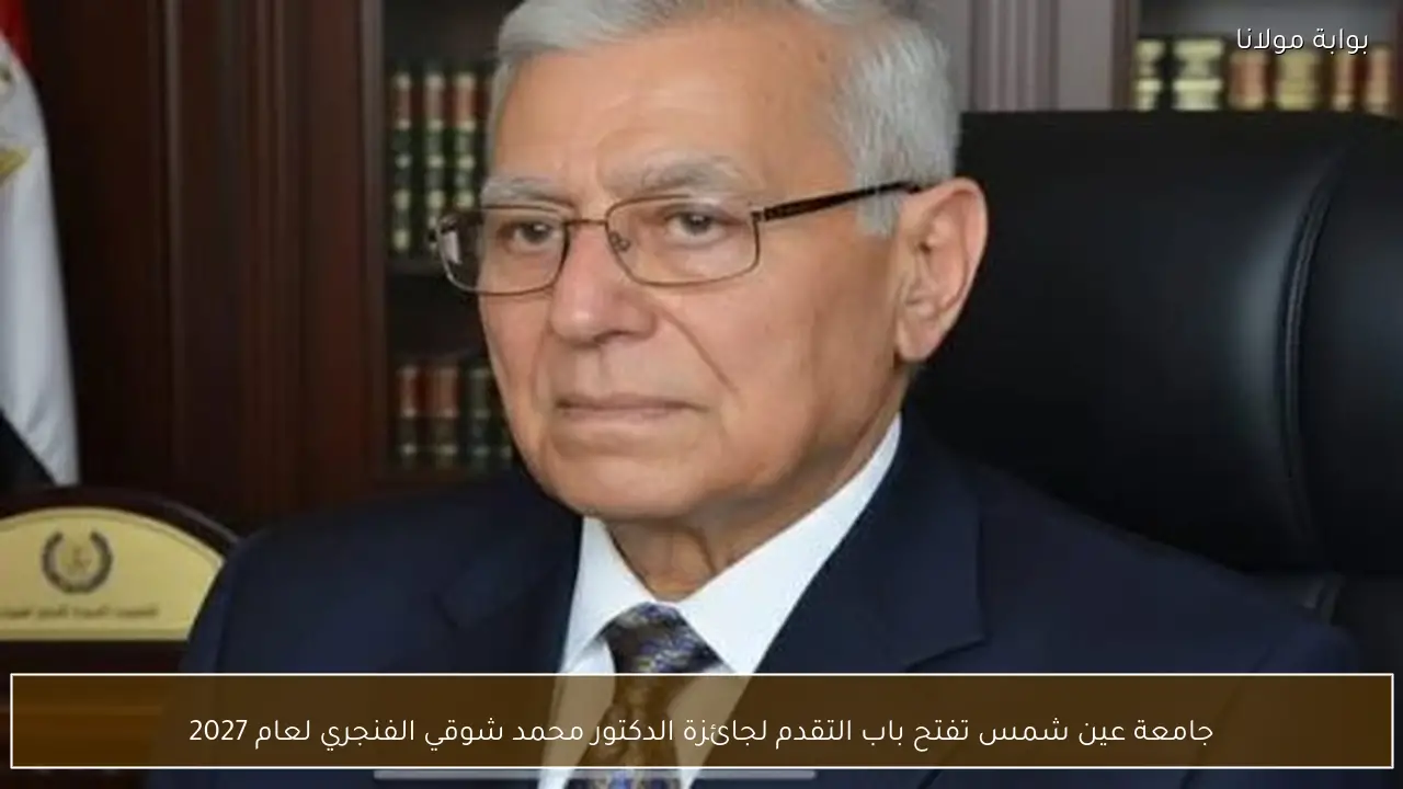 جامعة عين شمس تفتح باب التقدم لجائزة الدكتور محمد شوقي الفنجري لعام 2027