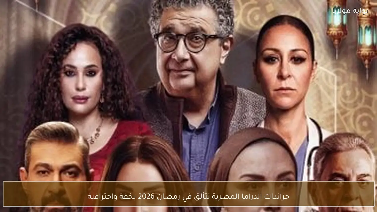 جراندات الدراما المصرية تتألق في رمضان 2026 بخفة واحترافية