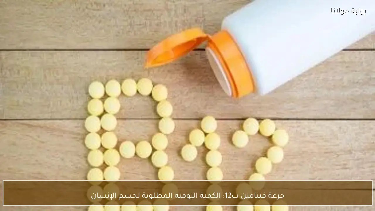 جرعة فيتامين ب12: الكمية اليومية المطلوبة لجسم الإنسان