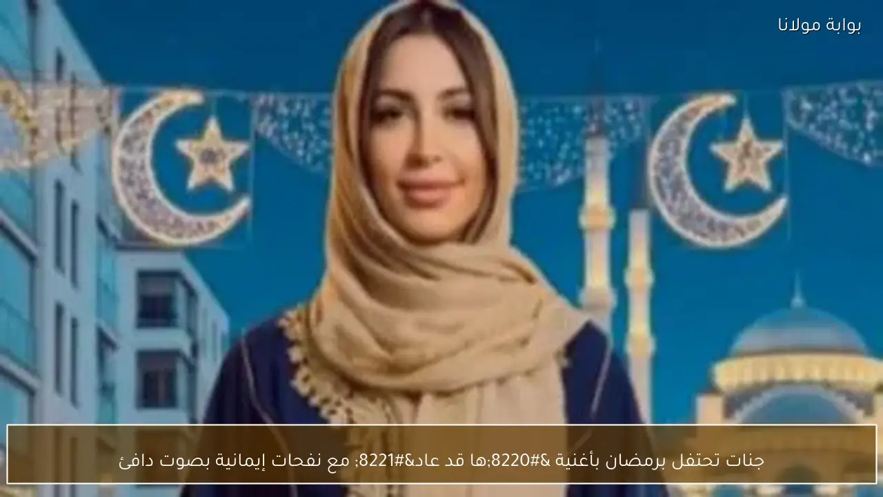 جنات تحتفل برمضان بأغنية “ها قد عاد” مع نفحات إيمانية بصوت دافئ