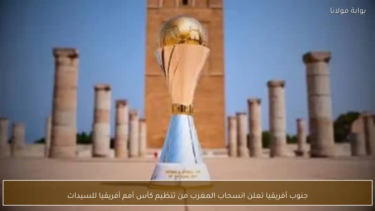 جنوب أفريقيا تعلن انسحاب المغرب من تنظيم كأس أمم أفريقيا للسيدات